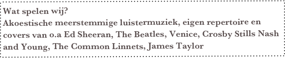 Wat spelen wij? Akoestische meerstemmige luistermuziek, eigen repertoire en covers van o.a Ed Sheeran, The Beatles, Venice, Crosby Stills Nash and Young, The Common Linnets, James Taylor